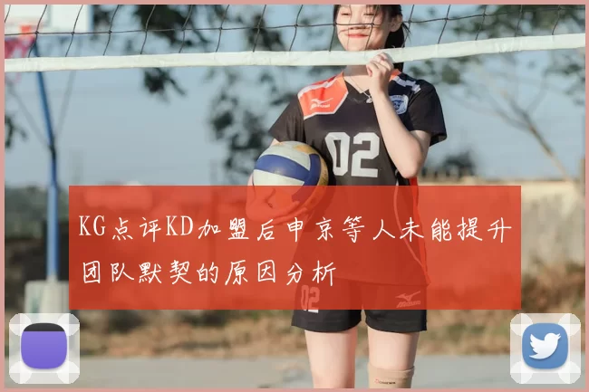 KG点评KD加盟后申京等人未能提升团队默契的原因分析