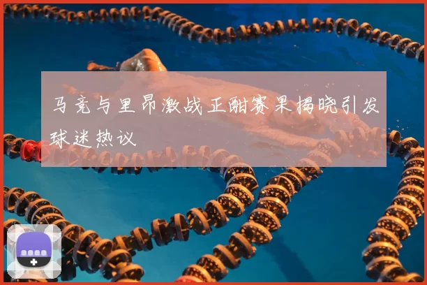马竞与里昂激战正酣赛果揭晓引发球迷热议