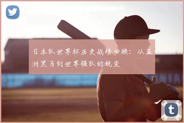 日本队世界杯历史战绩回顾：从亚洲黑马到世界强队的蜕变