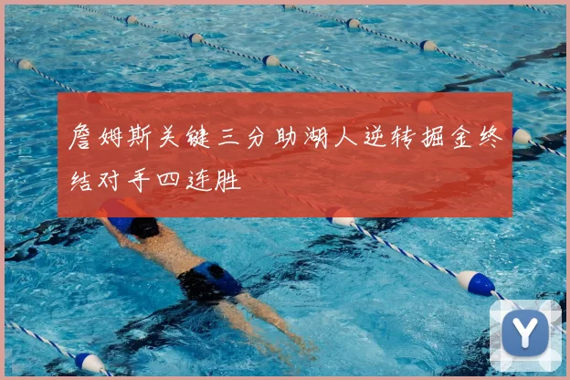 詹姆斯关键三分助湖人逆转掘金终结对手四连胜