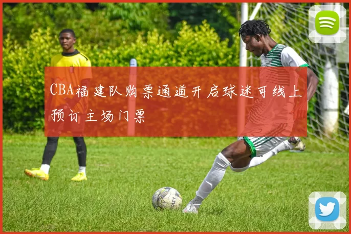 CBA福建队购票通道开启球迷可线上预订主场门票