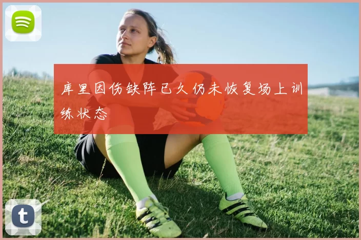 库里因伤缺阵已久仍未恢复场上训练状态