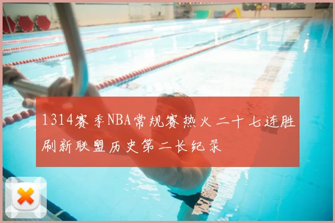 1314赛季NBA常规赛热火二十七连胜刷新联盟历史第二长纪录