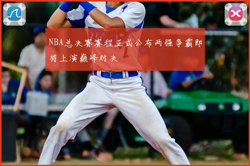 NBA总决赛赛程正式公布两强争霸即将上演巅峰对决