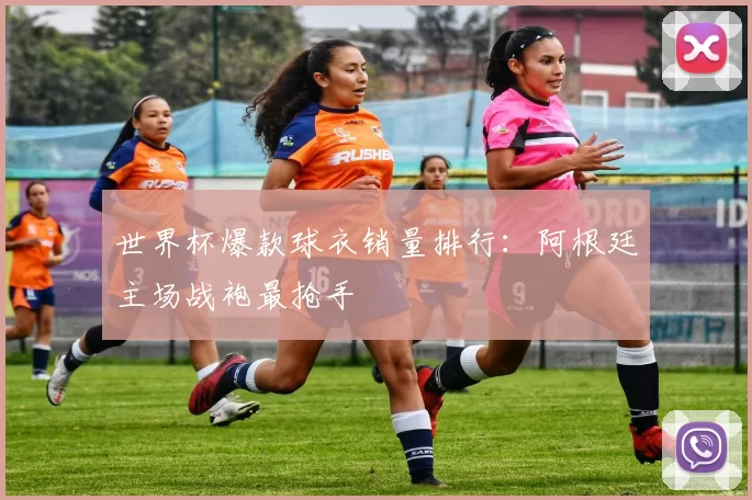 世界杯爆款球衣销量排行：阿根廷主场战袍最抢手