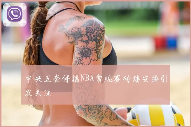 中央五套停播NBA常规赛转播安排引发关注