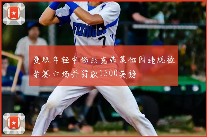 曼联年轻中场杰克弗莱彻因违规被禁赛六场并罚款1500英镑