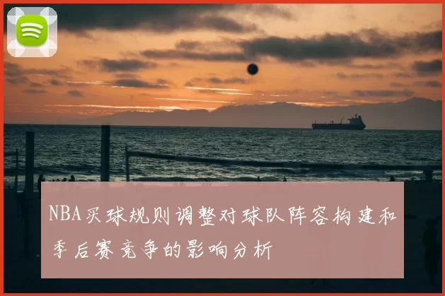 NBA买球规则调整对球队阵容构建和季后赛竞争的影响分析