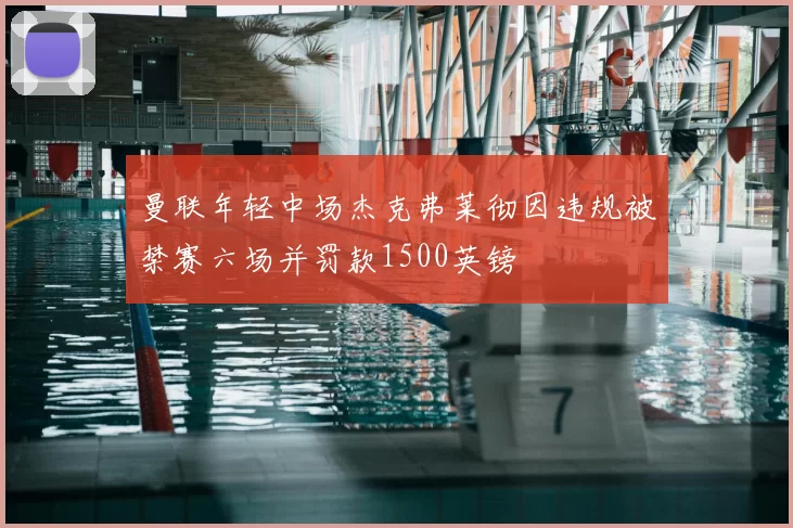曼联年轻中场杰克弗莱彻因违规被禁赛六场并罚款1500英镑