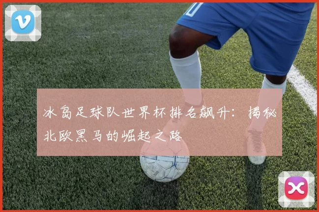 冰岛足球队世界杯排名飙升：揭秘北欧黑马的崛起之路