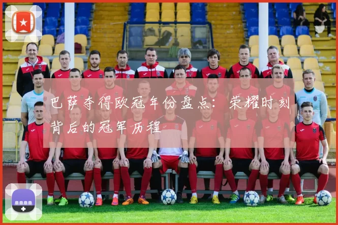 巴萨夺得欧冠年份盘点：荣耀时刻背后的冠军历程