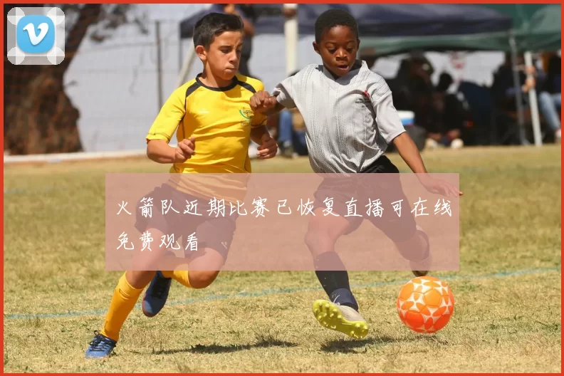 火箭队近期比赛已恢复直播可在线免费观看
