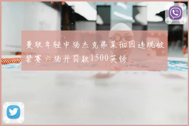 曼联年轻中场杰克弗莱彻因违规被禁赛六场并罚款1500英镑