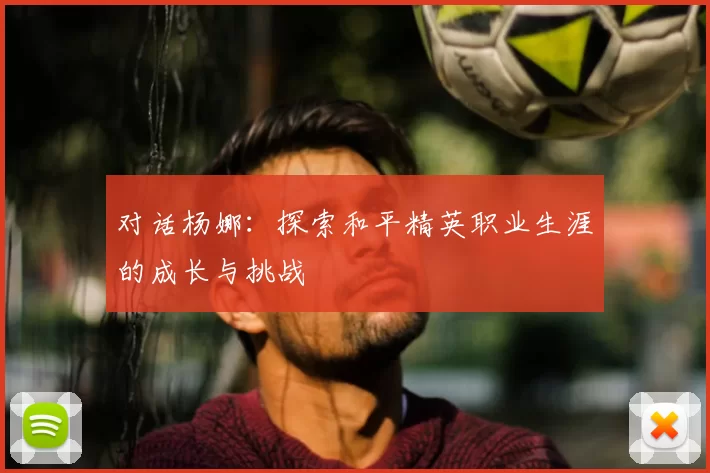 对话杨娜：探索和平精英职业生涯的成长与挑战