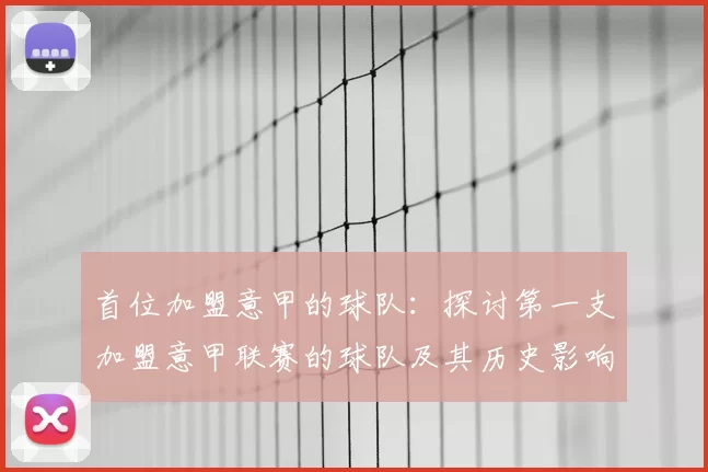 首位加盟意甲的球队：探讨第一支加盟意甲联赛的球队及其历史影响