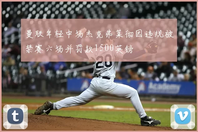曼联年轻中场杰克弗莱彻因违规被禁赛六场并罚款1500英镑