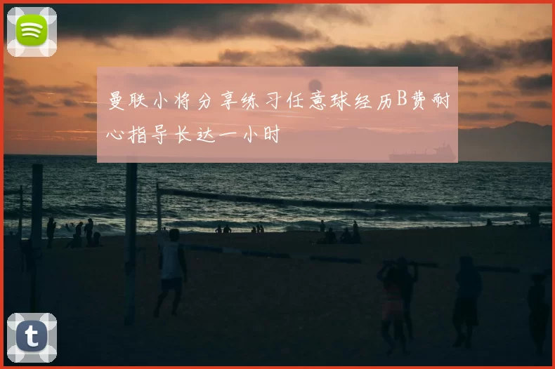 曼联小将分享练习任意球经历B费耐心指导长达一小时