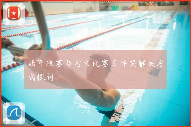 西甲联赛与尤文比赛日冲突解决方式探讨