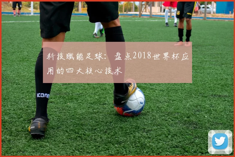 科技赋能足球：盘点2018世界杯应用的四大核心技术
