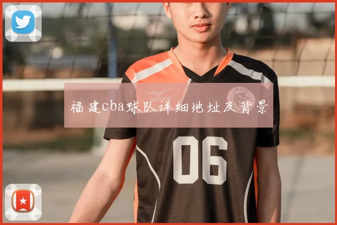 福建cba球队详细地址及背景