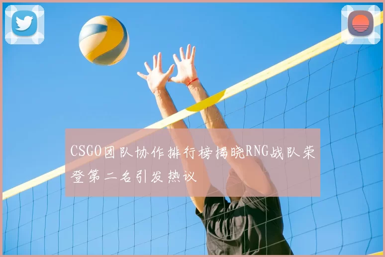 CSGO团队协作排行榜揭晓RNG战队荣登第二名引发热议