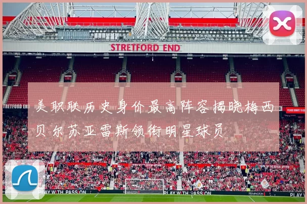 美职联历史身价最高阵容揭晓梅西贝尔苏亚雷斯领衔明星球员
