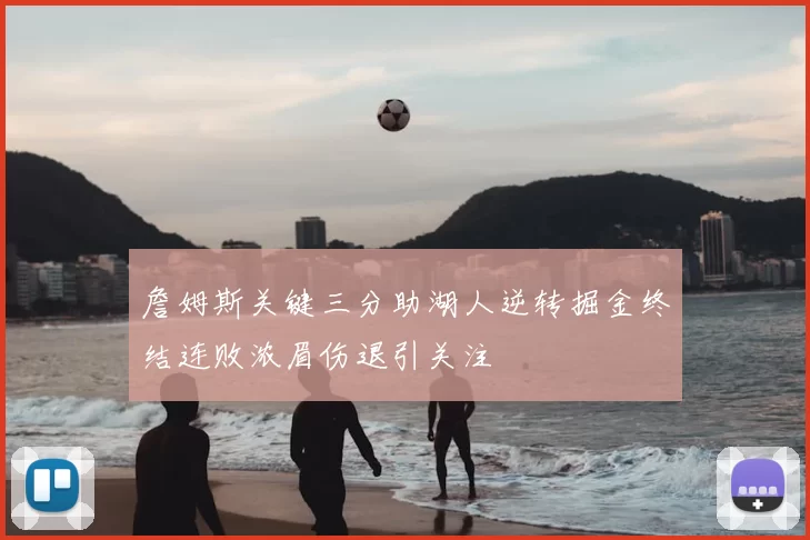 詹姆斯关键三分助湖人逆转掘金终结连败浓眉伤退引关注