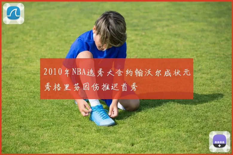 2010年NBA选秀大会约翰沃尔成状元秀格里芬因伤推迟首秀