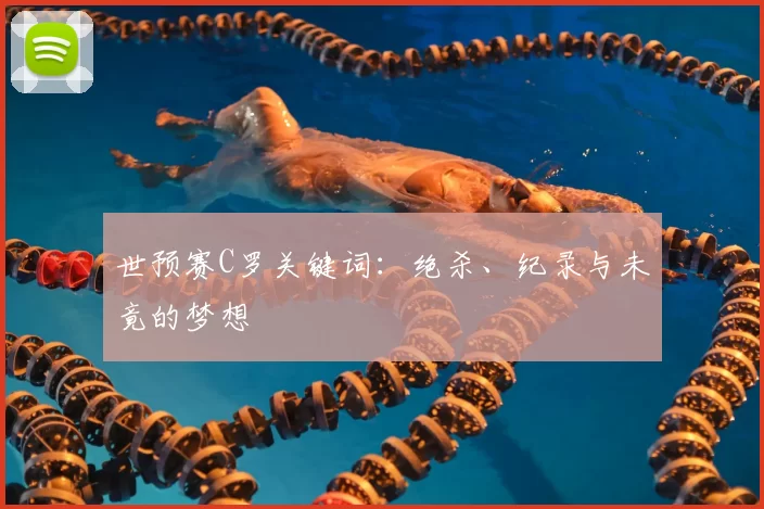 世预赛C罗关键词：绝杀、纪录与未竟的梦想