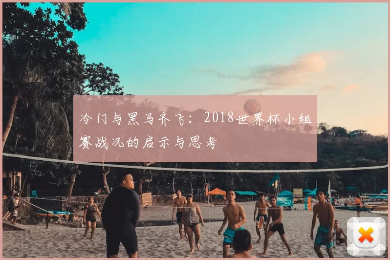 冷门与黑马齐飞:2018世界杯小组赛战况的启示与思考