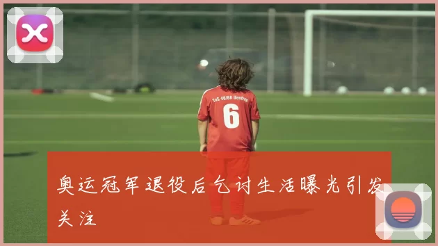奥运冠军退役后乞讨生活曝光引发关注