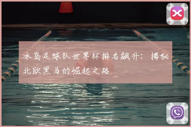 冰岛足球队世界杯排名飙升：揭秘北欧黑马的崛起之路