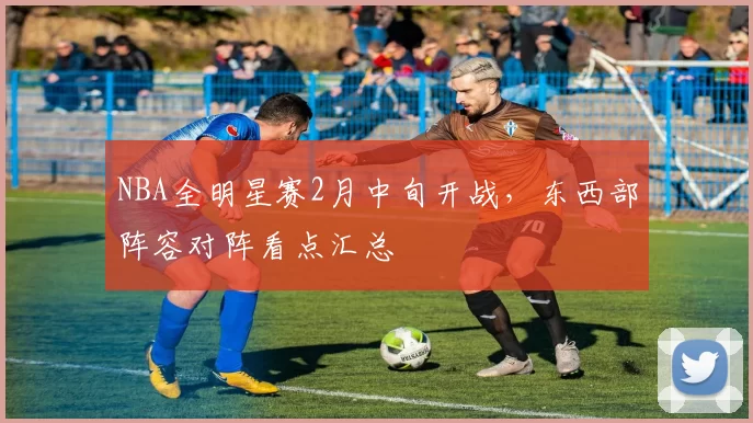 NBA全明星赛2月中旬开战,东西部阵容对阵看点汇总
