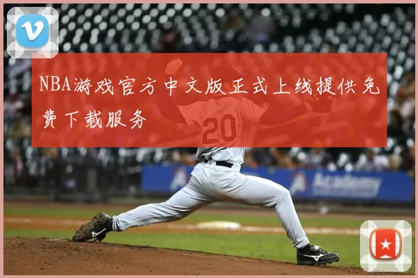 NBA游戏官方中文版正式上线提供免费下载服务