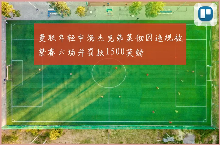 曼联年轻中场杰克弗莱彻因违规被禁赛六场并罚款1500英镑