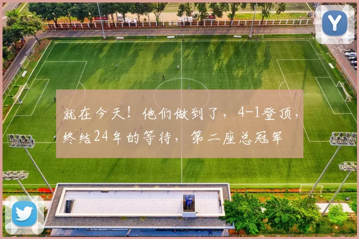 就在今天！他们做到了，4-1登顶，终结24年的等待，第二座总冠军