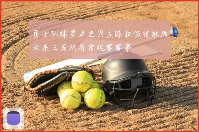 勇士队球星库里因左膝扭伤将缺席未来三周所有常规赛赛事
