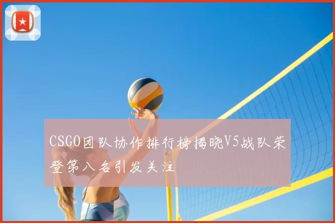 CSGO团队协作排行榜揭晓V5战队荣登第八名引发关注