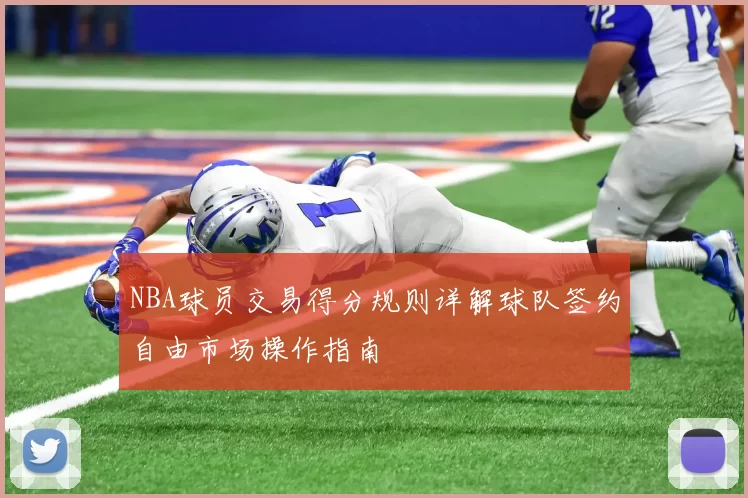 NBA球员交易得分规则详解球队签约自由市场操作指南