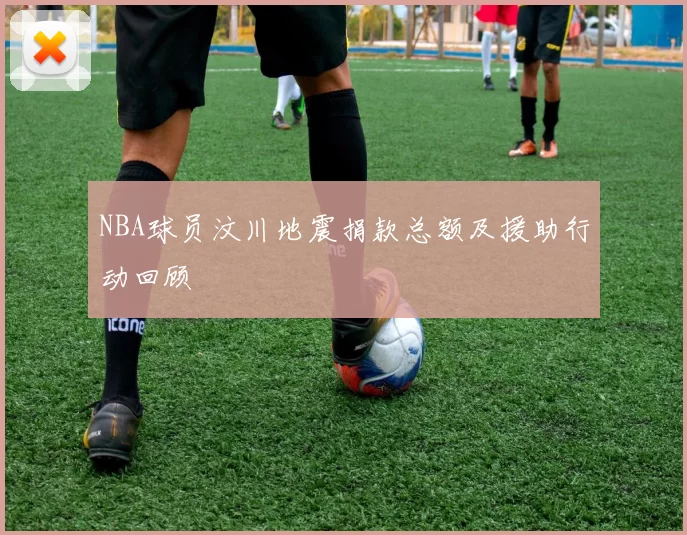 NBA球员汶川地震捐款总额及援助行动回顾