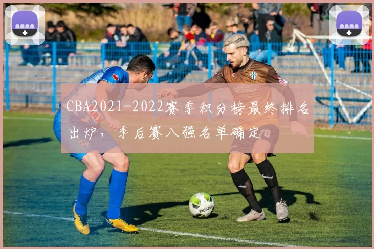 CBA2021-2022赛季积分榜最终排名出炉，季后赛八强名单确定