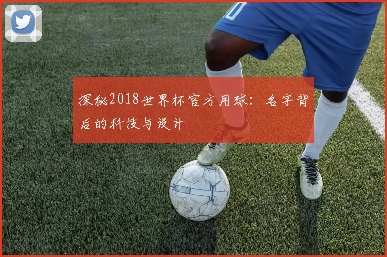 探秘2018世界杯官方用球：名字背后的科技与设计