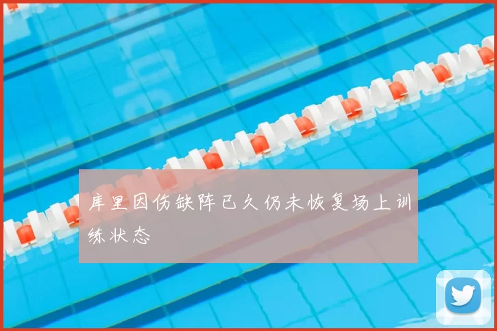 库里因伤缺阵已久仍未恢复场上训练状态