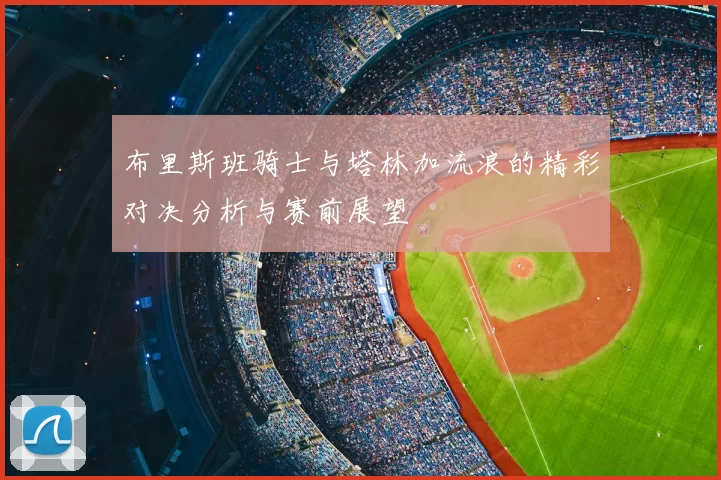 布里斯班骑士与塔林加流浪的精彩对决分析与赛前展望