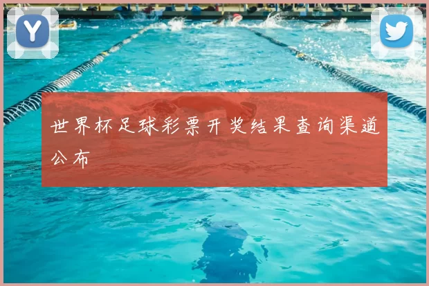 世界杯足球彩票开奖结果查询渠道公布
