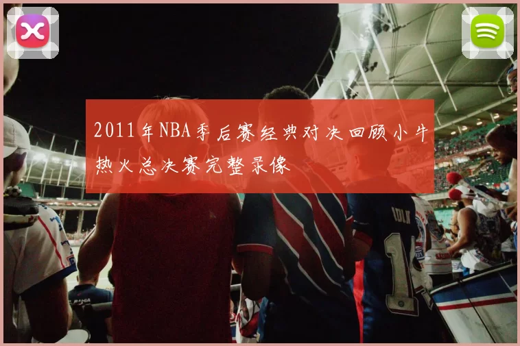 2011年NBA季后赛经典对决回顾小牛热火总决赛完整录像