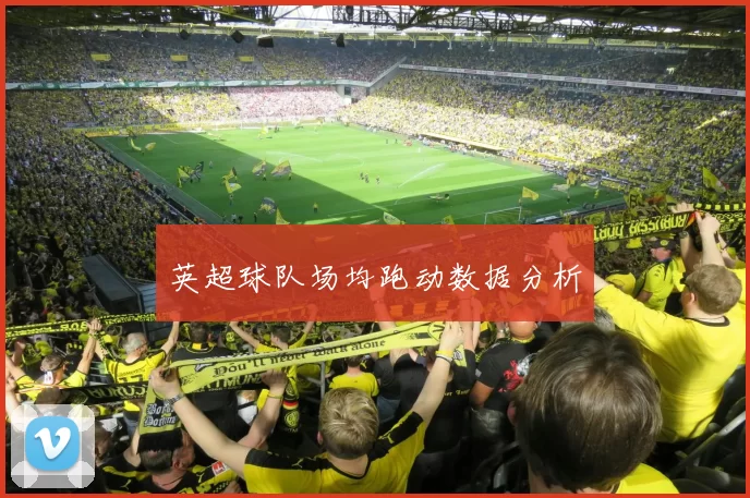英超球队场均跑动数据分析
