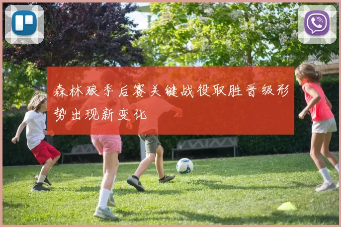 森林狼季后赛关键战役取胜晋级形势出现新变化