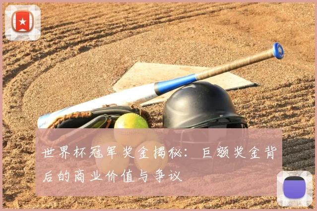 世界杯冠军奖金揭秘：巨额奖金背后的商业价值与争议