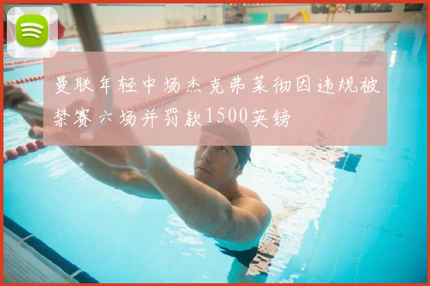 曼联年轻中场杰克弗莱彻因违规被禁赛六场并罚款1500英镑